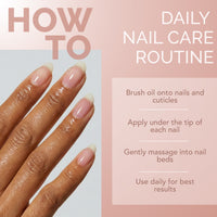 HOW TO DAILY NAIL CARE ROUTINE: Brush oil onto nails and cuticles, Apply under the tip of each nail, Gently massage into nail beds, Use daily for best results