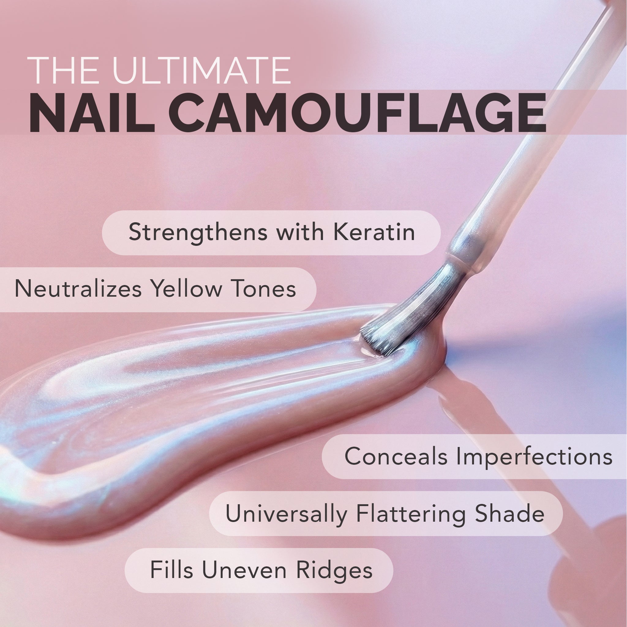 THE ULTIMATE NAIL CAMOUFLAGE / Strengthens with Keratin / Neutralizes Yellow Tones / Conceals Imperfections / Universally Flattering Shade / Fills Uneven Ridges